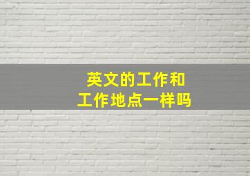 英文的工作和工作地点一样吗