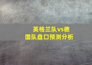 英格兰队vs德国队盘口预测分析