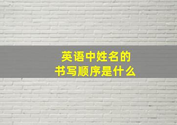 英语中姓名的书写顺序是什么