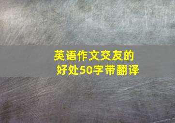 英语作文交友的好处50字带翻译