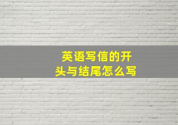 英语写信的开头与结尾怎么写