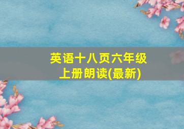 英语十八页六年级上册朗读(最新)