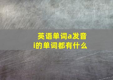 英语单词a发音i的单词都有什么