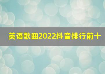 英语歌曲2022抖音排行前十