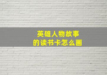 英雄人物故事的读书卡怎么画