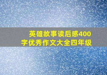 英雄故事读后感400字优秀作文大全四年级