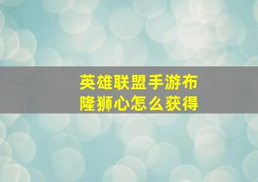 英雄联盟手游布隆狮心怎么获得