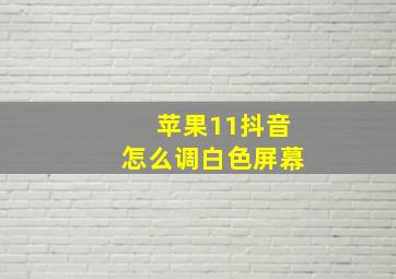 苹果11抖音怎么调白色屏幕