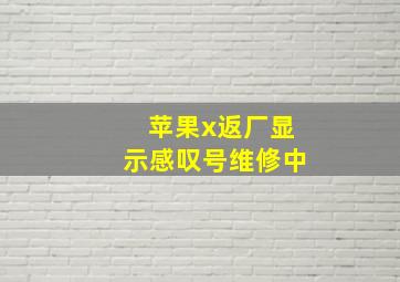 苹果x返厂显示感叹号维修中