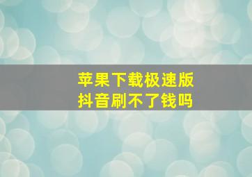 苹果下载极速版抖音刷不了钱吗