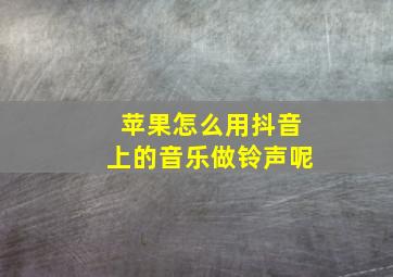 苹果怎么用抖音上的音乐做铃声呢