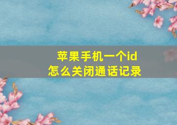 苹果手机一个id怎么关闭通话记录