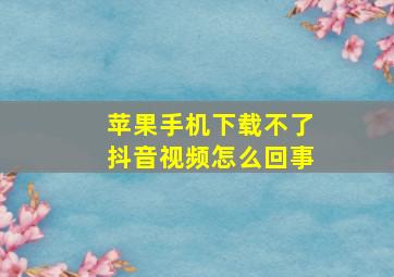 苹果手机下载不了抖音视频怎么回事