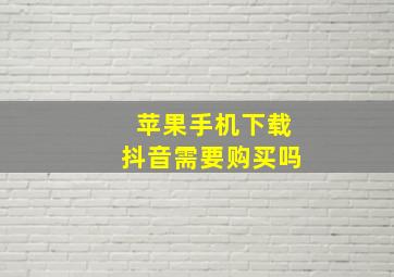 苹果手机下载抖音需要购买吗