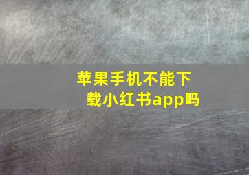 苹果手机不能下载小红书app吗