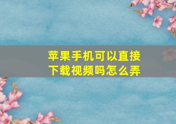 苹果手机可以直接下载视频吗怎么弄