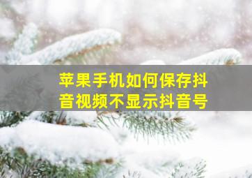 苹果手机如何保存抖音视频不显示抖音号