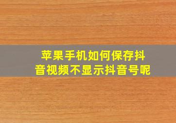 苹果手机如何保存抖音视频不显示抖音号呢