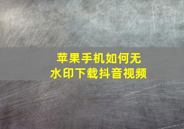 苹果手机如何无水印下载抖音视频