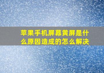 苹果手机屏幕黄屏是什么原因造成的怎么解决