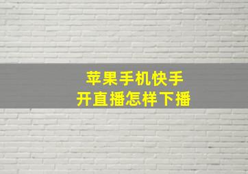 苹果手机快手开直播怎样下播