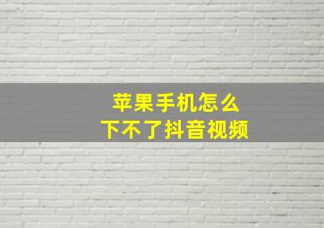 苹果手机怎么下不了抖音视频