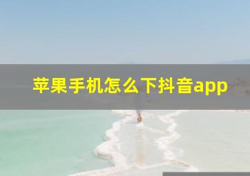 苹果手机怎么下抖音app