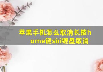 苹果手机怎么取消长按home键siri键盘取消