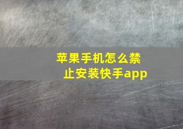 苹果手机怎么禁止安装快手app