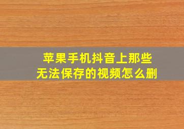 苹果手机抖音上那些无法保存的视频怎么删