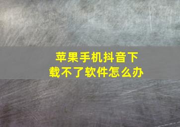 苹果手机抖音下载不了软件怎么办