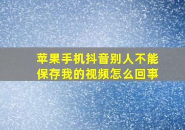 苹果手机抖音别人不能保存我的视频怎么回事