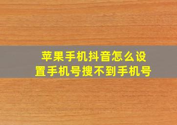 苹果手机抖音怎么设置手机号搜不到手机号