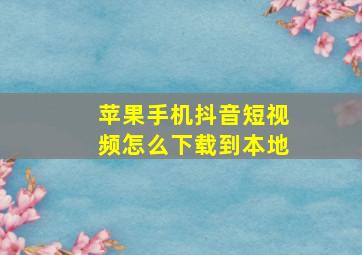 苹果手机抖音短视频怎么下载到本地