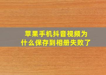 苹果手机抖音视频为什么保存到相册失败了