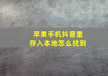 苹果手机抖音里存入本地怎么找到