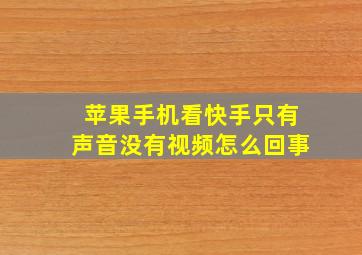 苹果手机看快手只有声音没有视频怎么回事