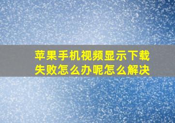 苹果手机视频显示下载失败怎么办呢怎么解决