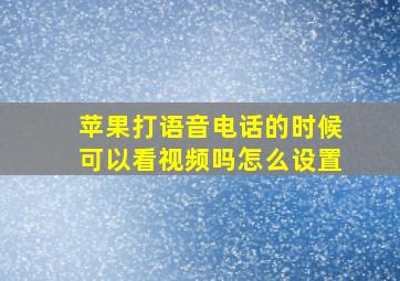 苹果打语音电话的时候可以看视频吗怎么设置