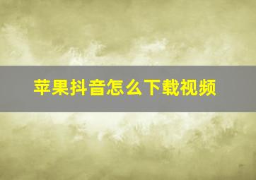 苹果抖音怎么下载视频