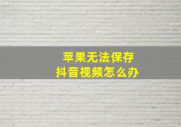 苹果无法保存抖音视频怎么办