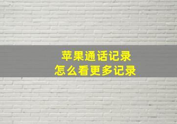 苹果通话记录怎么看更多记录