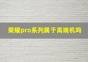 荣耀pro系列属于高端机吗