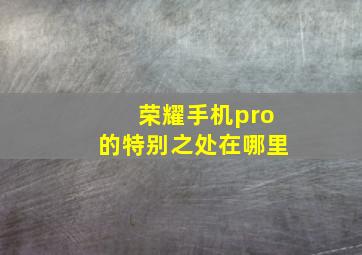 荣耀手机pro的特别之处在哪里