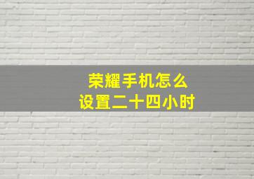 荣耀手机怎么设置二十四小时