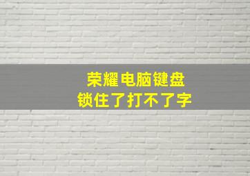 荣耀电脑键盘锁住了打不了字