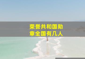 荣誉共和国勋章全国有几人