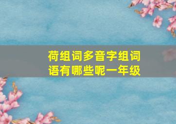 荷组词多音字组词语有哪些呢一年级