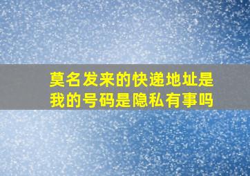 莫名发来的快递地址是我的号码是隐私有事吗