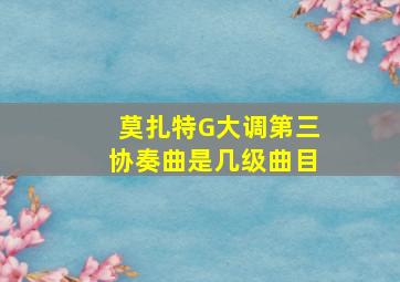 莫扎特G大调第三协奏曲是几级曲目